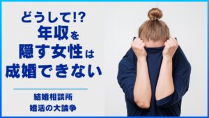 どうして年収を隠す女性は成婚できないのか！？